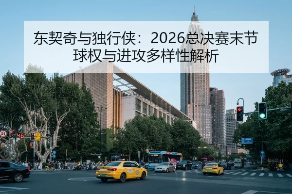 东契奇与独行侠：2026总决赛末节球权与进攻多样性解析
