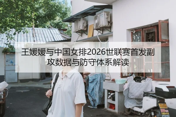 王媛媛与中国女排2026世联赛首发副攻数据与防守体系解读